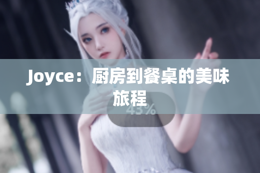 Joyce：厨房到餐桌的美味旅程