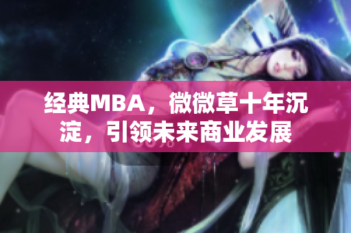 经典MBA，微微草十年沉淀，引领未来商业发展