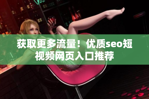 获取更多流量！优质seo短视频网页入口推荐