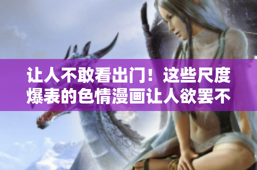 让人不敢看出门！这些尺度爆表的色情漫画让人欲罢不能