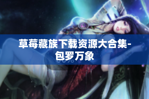 草莓藏族下载资源大合集-包罗万象