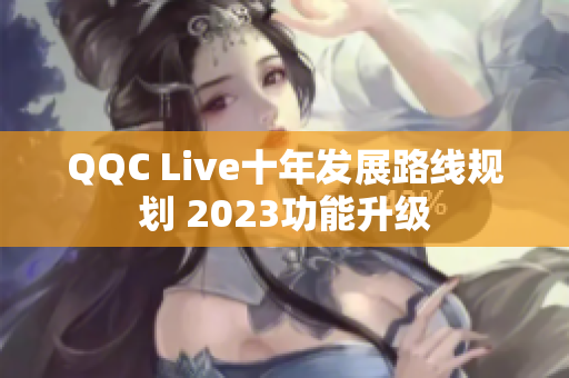 QQC Live十年发展路线规划 2023功能升级