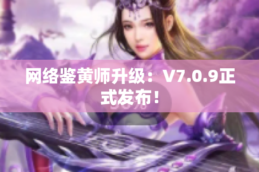 网络鉴黄师升级：V7.0.9正式发布！