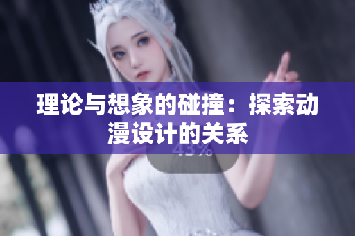 理论与想象的碰撞：探索动漫设计的关系