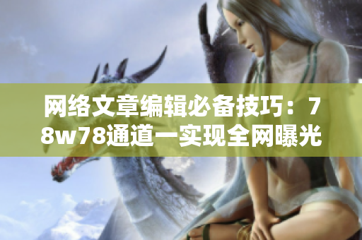 网络文章编辑必备技巧：78w78通道一实现全网曝光！