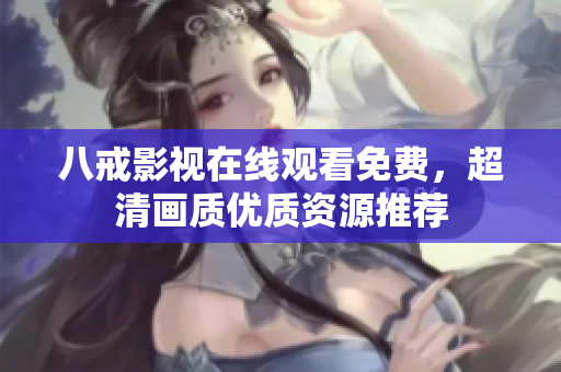 八戒影视在线观看免费，超清画质优质资源推荐
