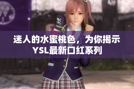 迷人的水蜜桃色，为你揭示YSL最新口红系列