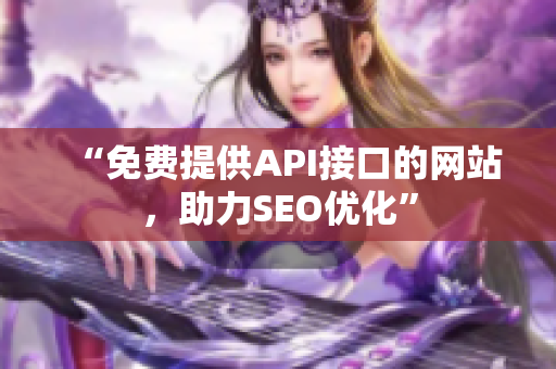 “免费提供API接口的网站，助力SEO优化”