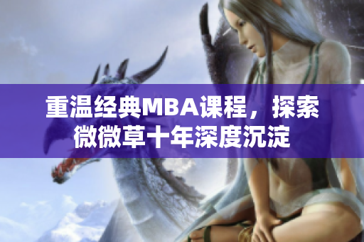重温经典MBA课程，探索微微草十年深度沉淀