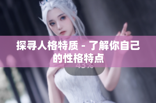 探寻人格特质 - 了解你自己的性格特点