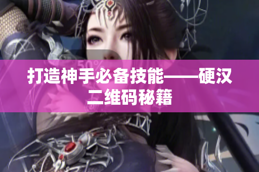 打造神手必备技能——硬汉二维码秘籍