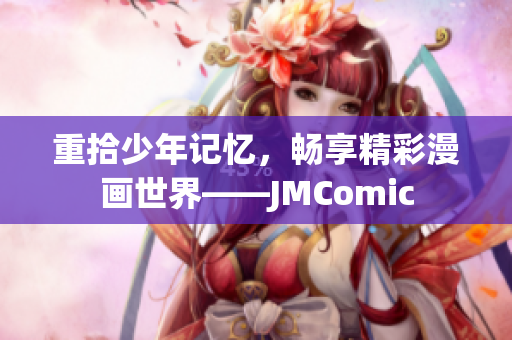 重拾少年记忆，畅享精彩漫画世界——JMComic