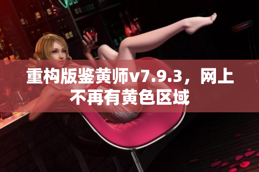 重构版鉴黄师v7.9.3，网上不再有黄色区域