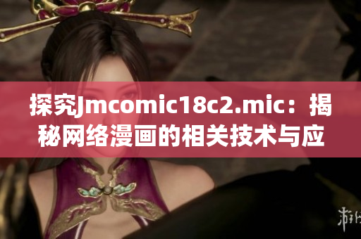 探究Jmcomic18c2.mic：揭秘网络漫画的相关技术与应用