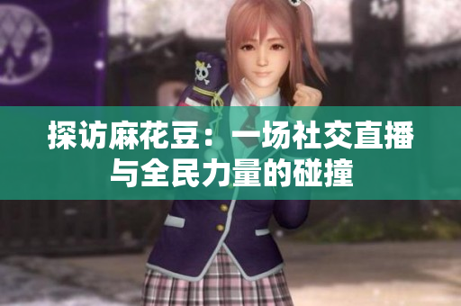 探访麻花豆：一场社交直播与全民力量的碰撞