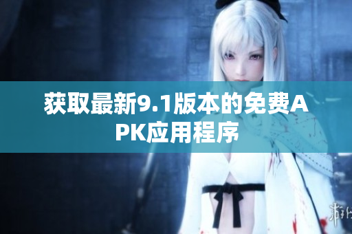 获取最新9.1版本的免费APK应用程序