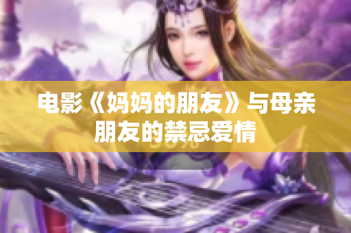 电影《妈妈的朋友》与母亲朋友的禁忌爱情