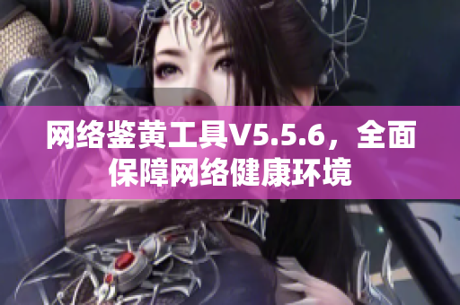 网络鉴黄工具V5.5.6，全面保障网络健康环境