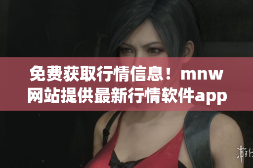 免费获取行情信息！mnw网站提供最新行情软件app