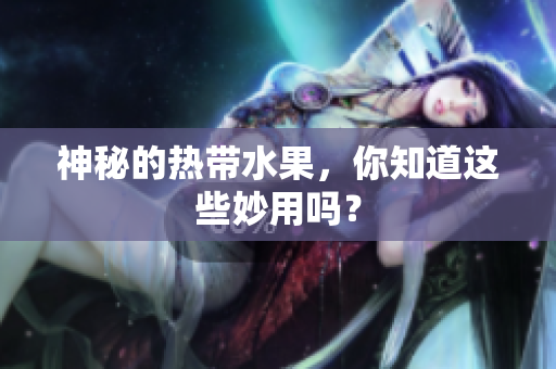 神秘的热带水果，你知道这些妙用吗？