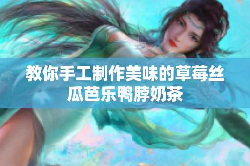 教你手工制作美味的草莓丝瓜芭乐鸭脖奶茶