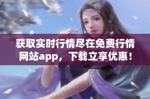 获取实时行情尽在免费行情网站app，下载立享优惠！