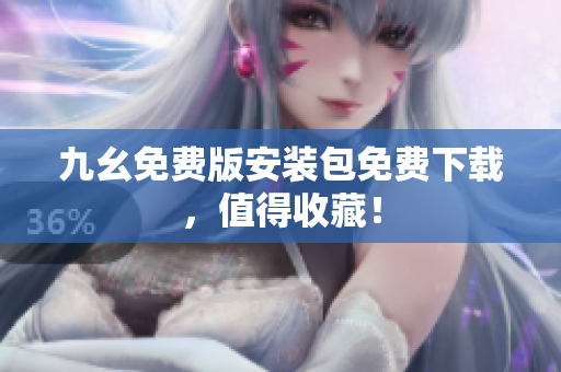九幺免费版安装包免费下载，值得收藏！