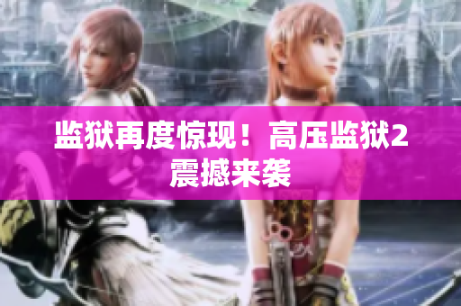 监狱再度惊现！高压监狱2震撼来袭