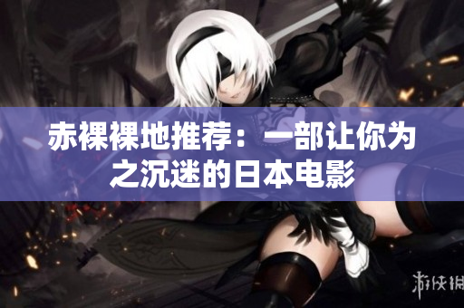 赤裸裸地推荐：一部让你为之沉迷的日本电影