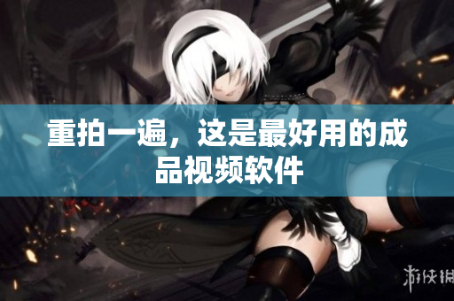 重拍一遍，这是最好用的成品视频软件