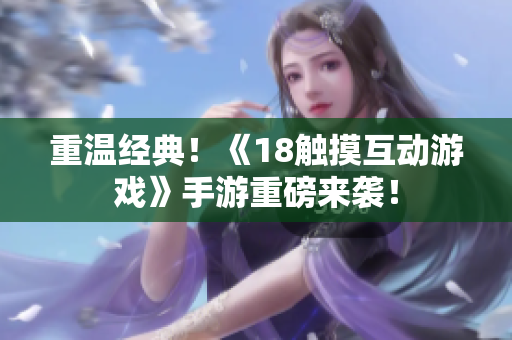 重温经典！《18触摸互动游戏》手游重磅来袭！