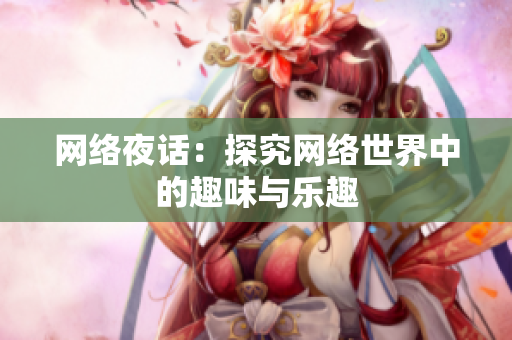 网络夜话：探究网络世界中的趣味与乐趣