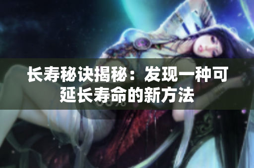 长寿秘诀揭秘：发现一种可延长寿命的新方法