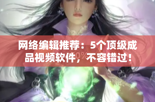 网络编辑推荐：5个顶级成品视频软件，不容错过！