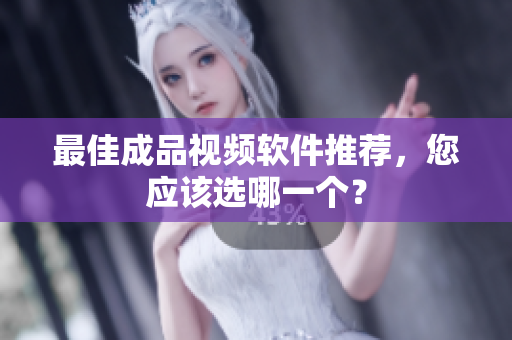 最佳成品视频软件推荐，您应该选哪一个？