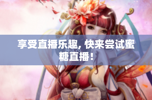 享受直播乐趣, 快来尝试蜜糖直播！