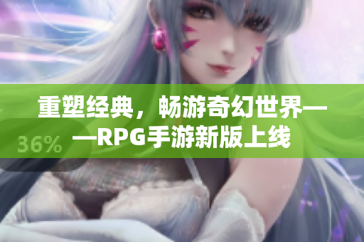 重塑经典，畅游奇幻世界——RPG手游新版上线