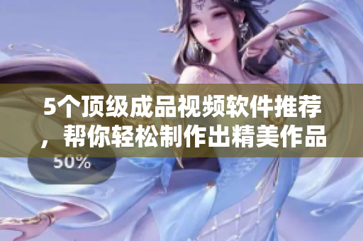 5个顶级成品视频软件推荐，帮你轻松制作出精美作品