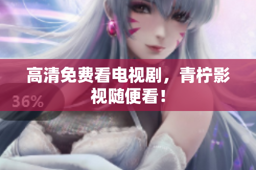 高清免费看电视剧，青柠影视随便看！