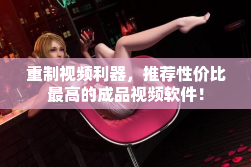 重制视频利器，推荐性价比最高的成品视频软件！