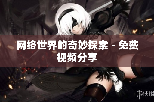 网络世界的奇妙探索 - 免费视频分享