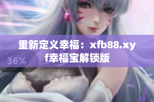 重新定义幸福：xfb88.xyf幸福宝解锁版
