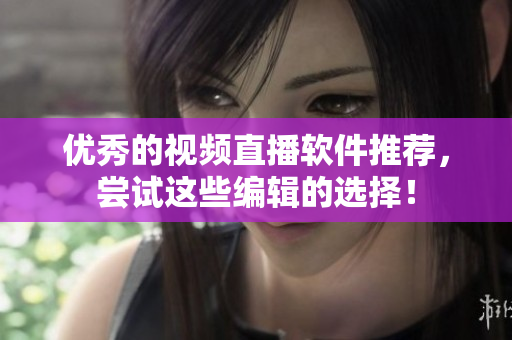 优秀的视频直播软件推荐，尝试这些编辑的选择！