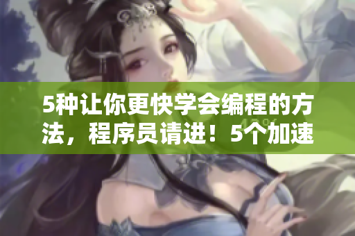 5种让你更快学会编程的方法，程序员请进！5个加速学编程的方法，程序员必看！