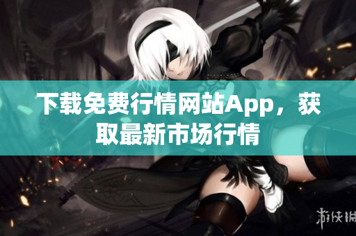 下载免费行情网站App，获取最新市场行情