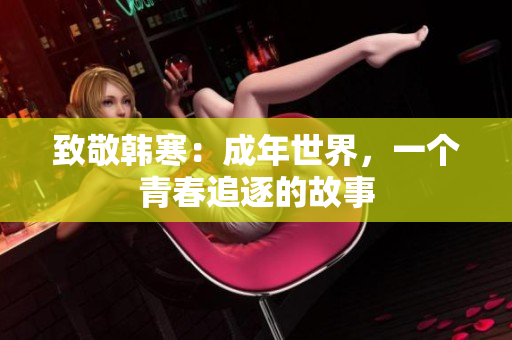 致敬韩寒：成年世界，一个青春追逐的故事