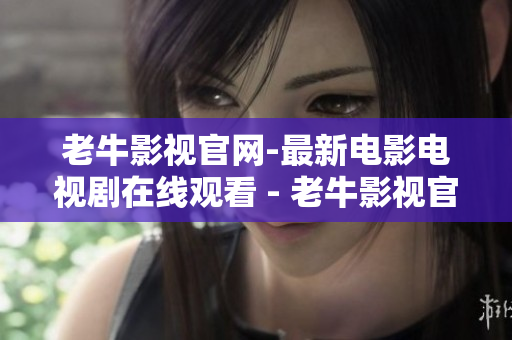 老牛影视官网-最新电影电视剧在线观看 - 老牛影视官网-高清电影电视剧免费在线看