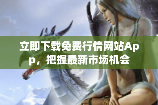 立即下载免费行情网站App，把握最新市场机会