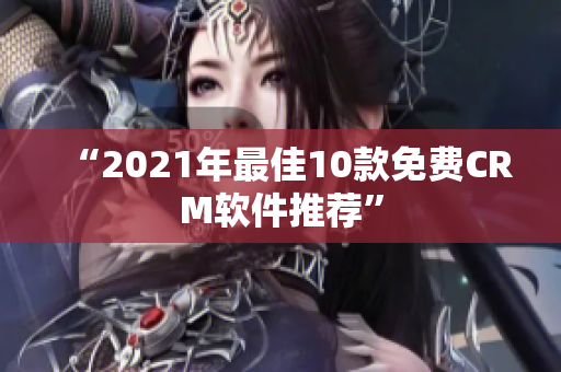 “2021年最佳10款免费CRM软件推荐”