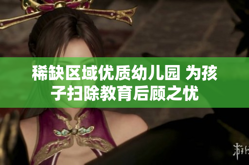 稀缺区域优质幼儿园 为孩子扫除教育后顾之忧